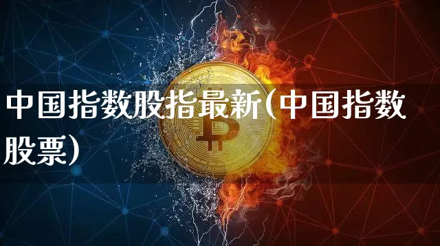 中国指数股指最新(中国指数股票)_https://www.czytfl.com_期货走势_第1张