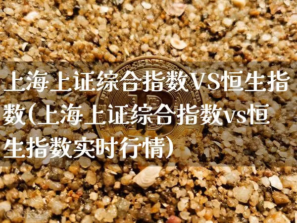 上海上证综合指数VS恒生指数(上海上证综合指数vs恒生指数实时行情)_https://www.czytfl.com_期货走势_第1张