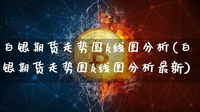 白银期货走势图k线图分析(白银期货走势图k线图分析最新)_https://www.czytfl.com_期货行情_第1张