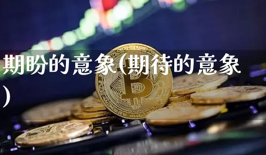 期盼的意象(期待的意象)_https://www.czytfl.com_期货行情_第1张