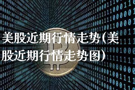 美股近期行情走势(美股近期行情走势图)_https://www.czytfl.com_期货行情_第1张