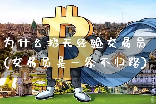 为什么招无经验交易员(交易员是一条不归路)_https://www.czytfl.com_期货走势_第1张