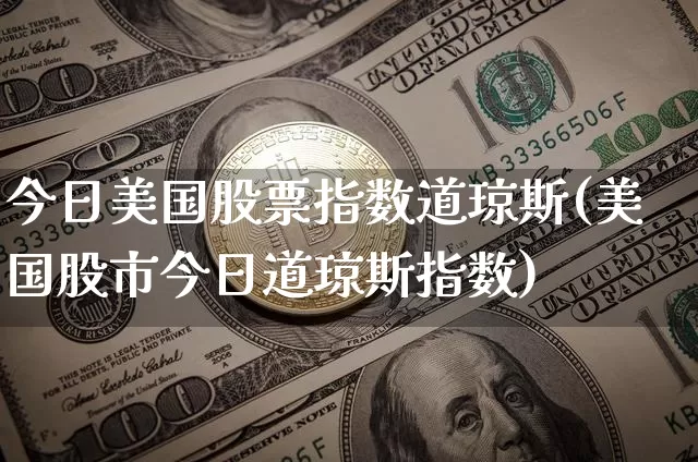 今日美国股票指数道琼斯(美国股市今日道琼斯指数)_https://www.czytfl.com_期货走势_第1张