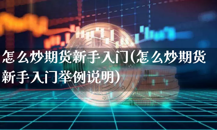 怎么炒期货新手入门(怎么炒期货新手入门举例说明)_https://www.czytfl.com_期货走势_第1张