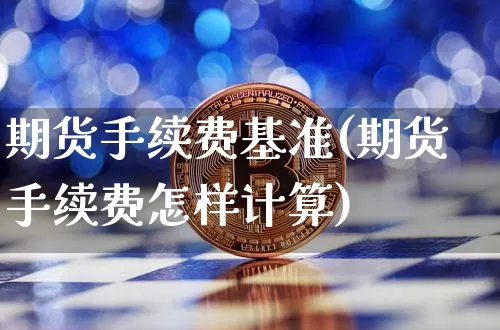 期货手续费基准(期货手续费怎样计算)_https://www.czytfl.com_期货行情_第1张