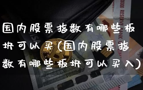 国内股票指数有哪些板块可以买(国内股票指数有哪些板块可以买入)_https://www.czytfl.com_期货走势_第1张