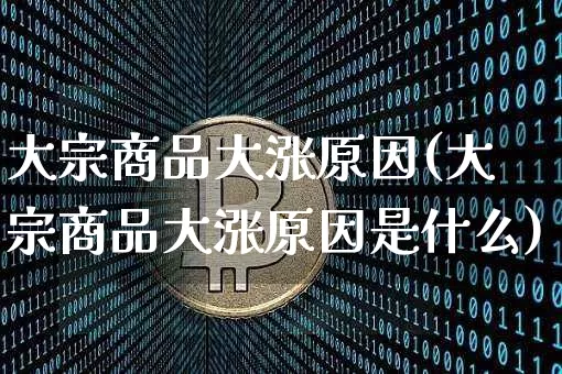 大宗商品大涨原因(大宗商品大涨原因是什么)_https://www.czytfl.com_期货行情_第1张