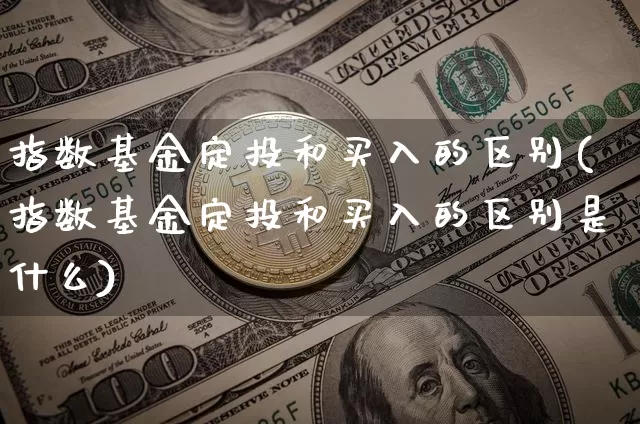 指数基金定投和买入的区别(指数基金定投和买入的区别是什么)_https://www.czytfl.com_期货走势_第1张