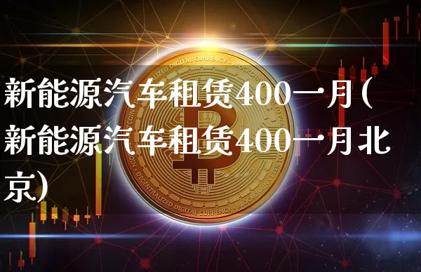 新能源汽车租赁400一月(新能源汽车租赁400一月北京)_https://www.czytfl.com_期货走势_第1张