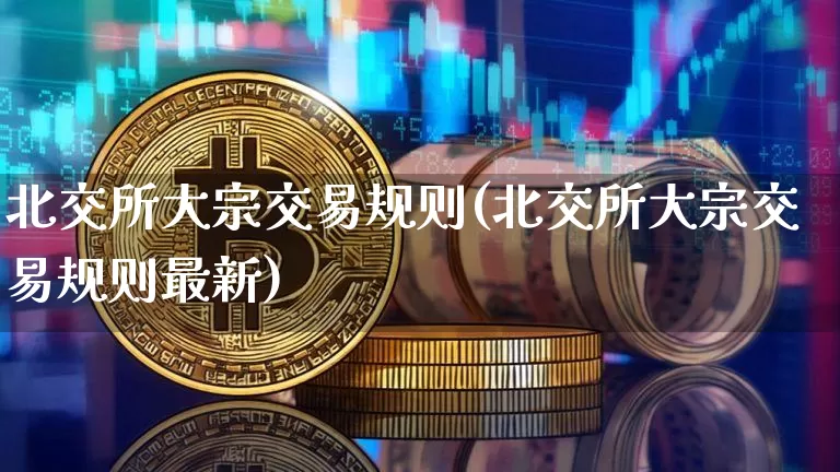 北交所大宗交易规则(北交所大宗交易规则最新)_https://www.czytfl.com_期货价格_第1张
