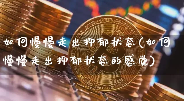 如何慢慢走出抑郁状态(如何慢慢走出抑郁状态的感觉)_https://www.czytfl.com_期货走势_第1张