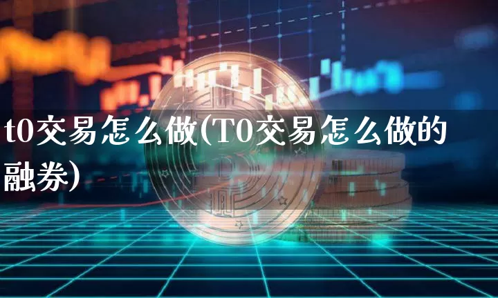 t0交易怎么做(T0交易怎么做的融券)_https://www.czytfl.com_期货走势_第1张