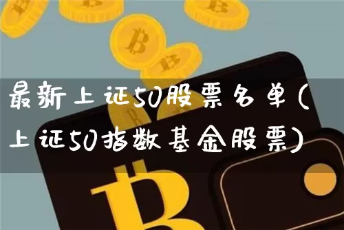 最新上证50股票名单(上证50指数基金股票)_https://www.czytfl.com_期货价格_第1张