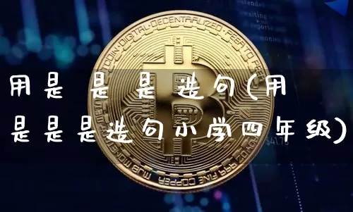用是 是 是 造句(用是是是造句小学四年级)_https://www.czytfl.com_期货行情_第1张