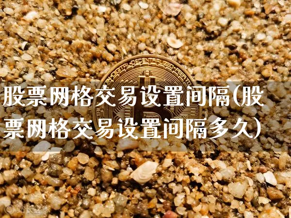 股票网格交易设置间隔(股票网格交易设置间隔多久)_https://www.czytfl.com_期货_第1张