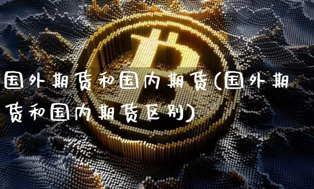 国外期货和国内期货(国外期货和国内期货区别)_https://www.czytfl.com_期货行情_第1张
