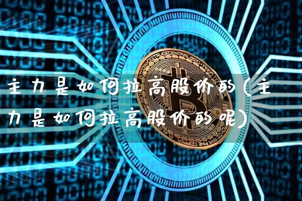 主力是如何拉高股价的(主力是如何拉高股价的呢)_https://www.czytfl.com_期货价格_第1张