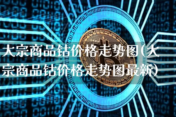 大宗商品钴价格走势图(大宗商品钴价格走势图最新)_https://www.czytfl.com_期货价格_第1张
