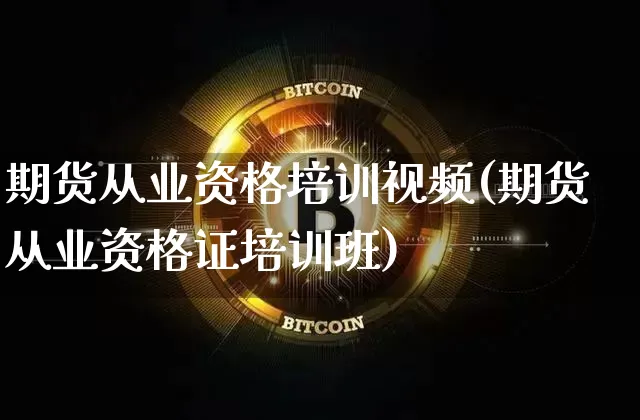 期货从业资格培训视频(期货从业资格证培训班)_https://www.czytfl.com_期货走势_第1张