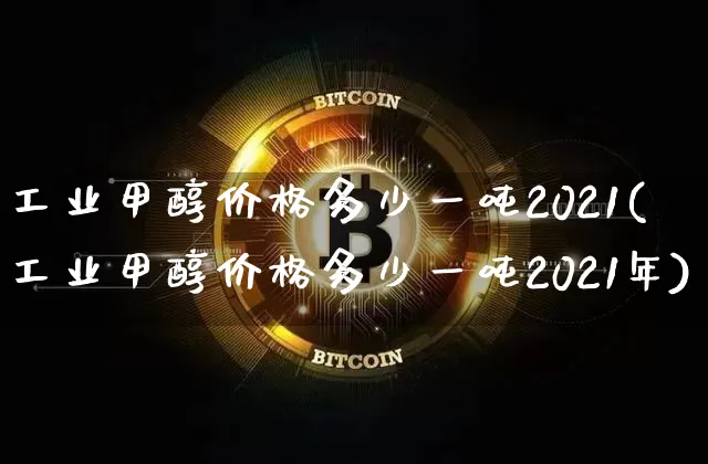 工业甲醇价格多少一吨2021(工业甲醇价格多少一吨2021年)_https://www.czytfl.com_期货价格_第1张