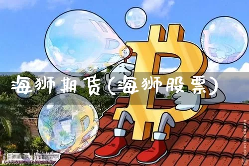 海狮期货(海狮股票)_https://www.czytfl.com_期货交易_第1张