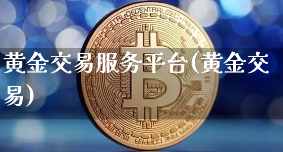 黄金交易服务平台(黄金交易)_https://www.czytfl.com_期货行情_第1张