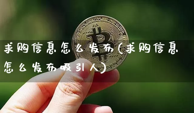 求购信息怎么发布(求购信息怎么发布吸引人)_https://www.czytfl.com_期货行情_第1张