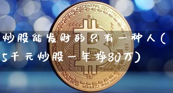 炒股能发财的只有一种人(5千元炒股一年挣80万)_https://www.czytfl.com_期货走势_第1张