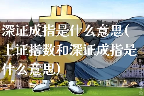 深证成指是什么意思(上证指数和深证成指是什么意思)_https://www.czytfl.com_期货走势_第1张