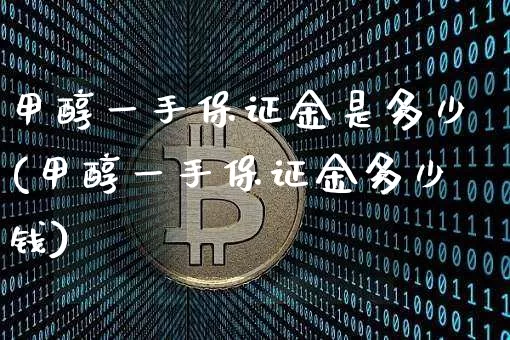 甲醇一手保证金是多少(甲醇一手保证金多少钱)_https://www.czytfl.com_期货价格_第1张
