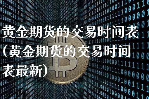 黄金期货的交易时间表(黄金期货的交易时间表最新)_https://www.czytfl.com_期货价格_第1张