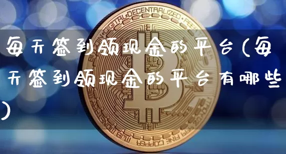 每天签到领现金的平台(每天签到领现金的平台有哪些)_https://www.czytfl.com_期货行情_第1张