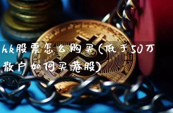 hk股票怎么购买(低于50万散户如何买港股)_https://www.czytfl.com_期货走势_第1张