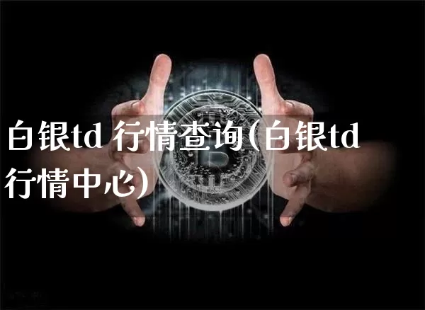 白银td 行情查询(白银td行情中心)_https://www.czytfl.com_期货行情_第1张