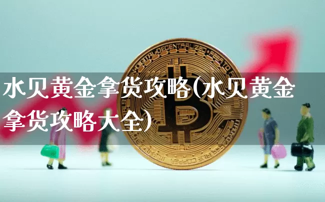 水贝黄金拿货攻略(水贝黄金拿货攻略大全)_https://www.czytfl.com_期货走势_第1张