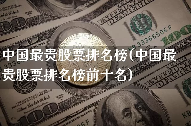中国最贵股票排名榜(中国最贵股票排名榜前十名)_https://www.czytfl.com_期货行情_第1张