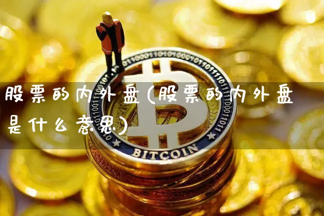 股票的内外盘(股票的内外盘是什么意思)_https://www.czytfl.com_期货走势_第1张