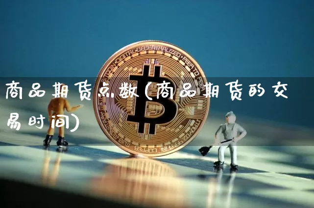 商品期货点数(商品期货的交易时间)_https://www.czytfl.com_期货交易_第1张