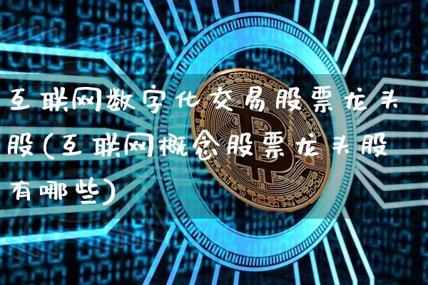 互联网数字化交易股票龙头股(互联网概念股票龙头股有哪些)_https://www.czytfl.com_期货行情_第1张