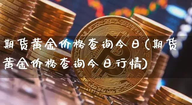 期货黄金价格查询今日(期货黄金价格查询今日行情)_https://www.czytfl.com_期货行情_第1张