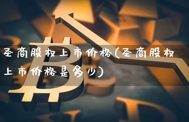 圣商股权上市价格(圣商股权上市价格是多少)_https://www.czytfl.com_期货走势_第1张