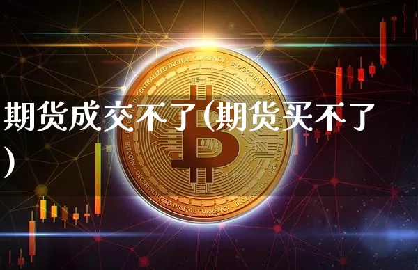 期货成交不了(期货买不了)_https://www.czytfl.com_期货走势_第1张
