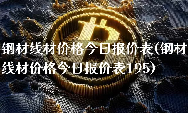 钢材线材价格今日报价表(钢材线材价格今日报价表195)_https://www.czytfl.com_期货行情_第1张