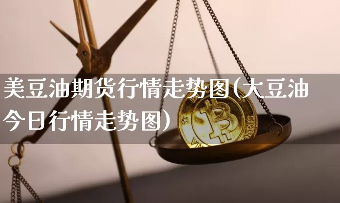 美豆油期货行情走势图(大豆油今日行情走势图)_https://www.czytfl.com_期货交易_第1张