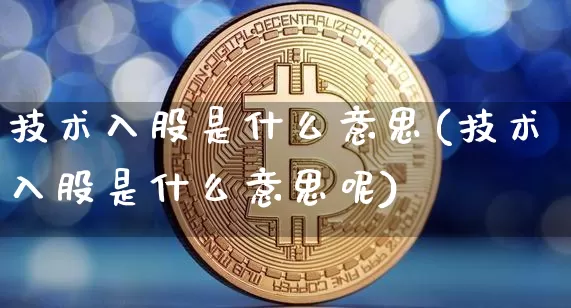 技术入股是什么意思(技术入股是什么意思呢)_https://www.czytfl.com_期货走势_第1张