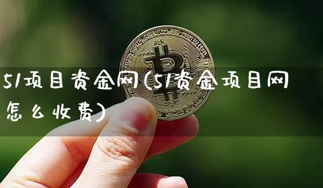 51项目资金网(51资金项目网怎么收费)_https://www.czytfl.com_期货价格_第1张