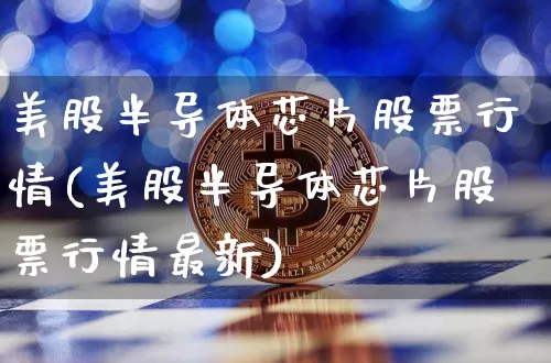 美股半导体芯片股票行情(美股半导体芯片股票行情最新)_https://www.czytfl.com_期货行情_第1张