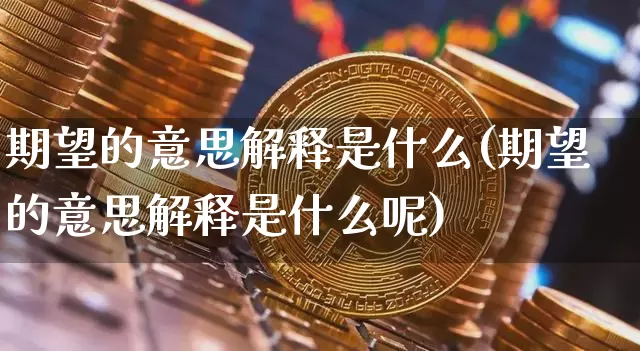 期望的意思解释是什么(期望的意思解释是什么呢)_https://www.czytfl.com_期货价格_第1张