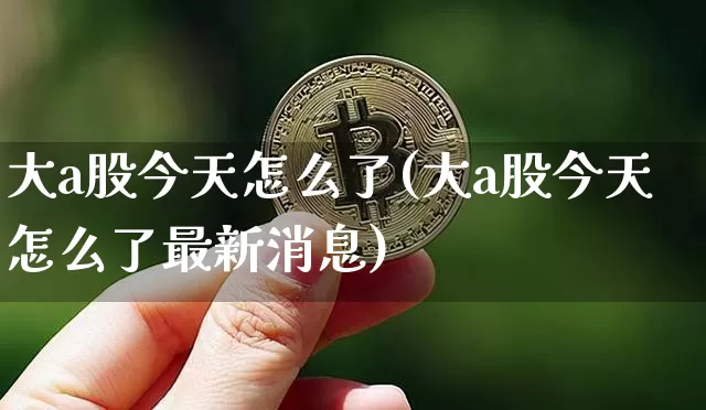 大a股今天怎么了(大a股今天怎么了最新消息)_https://www.czytfl.com_期货_第1张