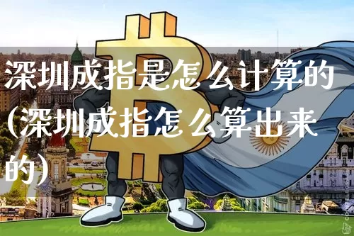 深圳成指是怎么计算的(深圳成指怎么算出来的)_https://www.czytfl.com_期货_第1张